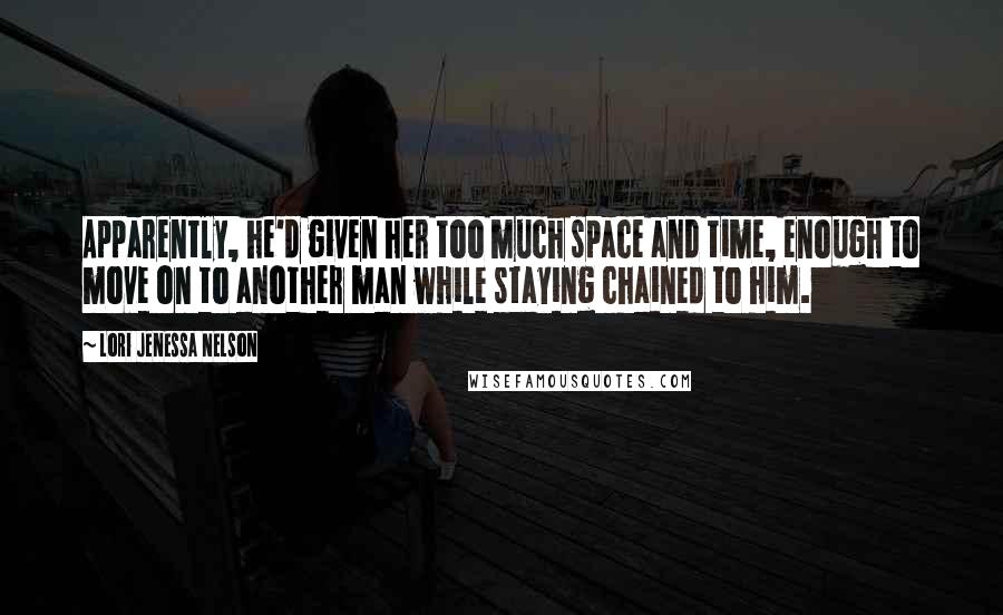 Lori Jenessa Nelson Quotes: Apparently, he'd given her too much space and time, enough to move on to another man while staying chained to him.