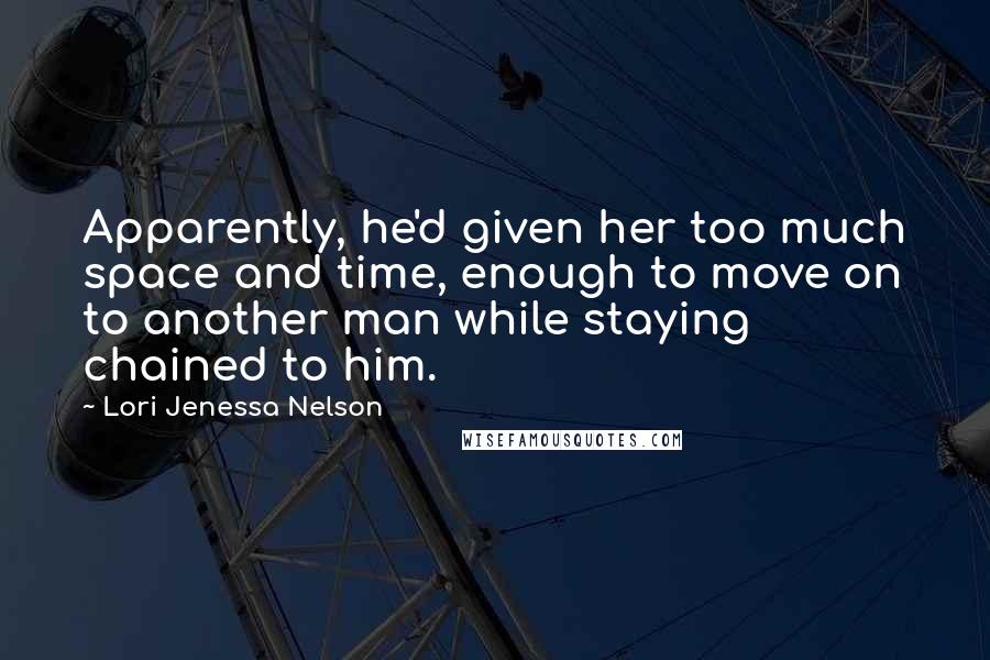 Lori Jenessa Nelson Quotes: Apparently, he'd given her too much space and time, enough to move on to another man while staying chained to him.