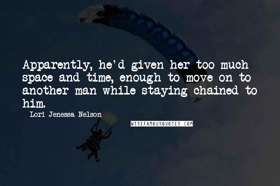 Lori Jenessa Nelson Quotes: Apparently, he'd given her too much space and time, enough to move on to another man while staying chained to him.