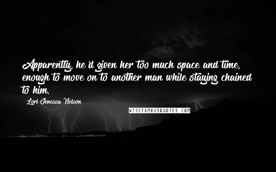 Lori Jenessa Nelson Quotes: Apparently, he'd given her too much space and time, enough to move on to another man while staying chained to him.