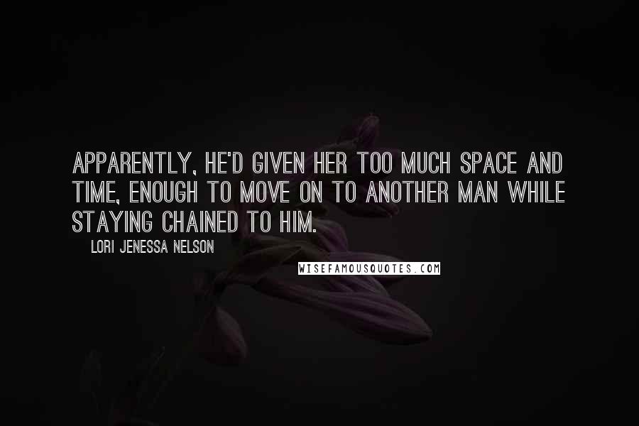 Lori Jenessa Nelson Quotes: Apparently, he'd given her too much space and time, enough to move on to another man while staying chained to him.