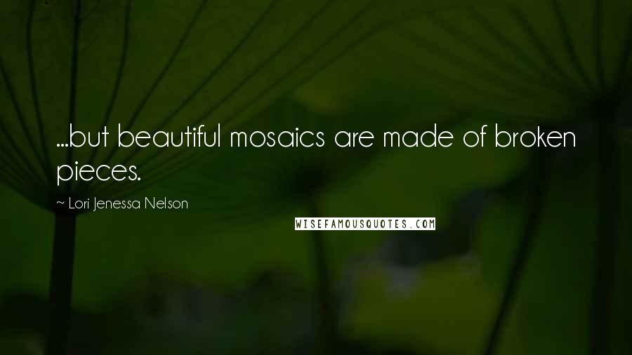 Lori Jenessa Nelson Quotes: ...but beautiful mosaics are made of broken pieces.