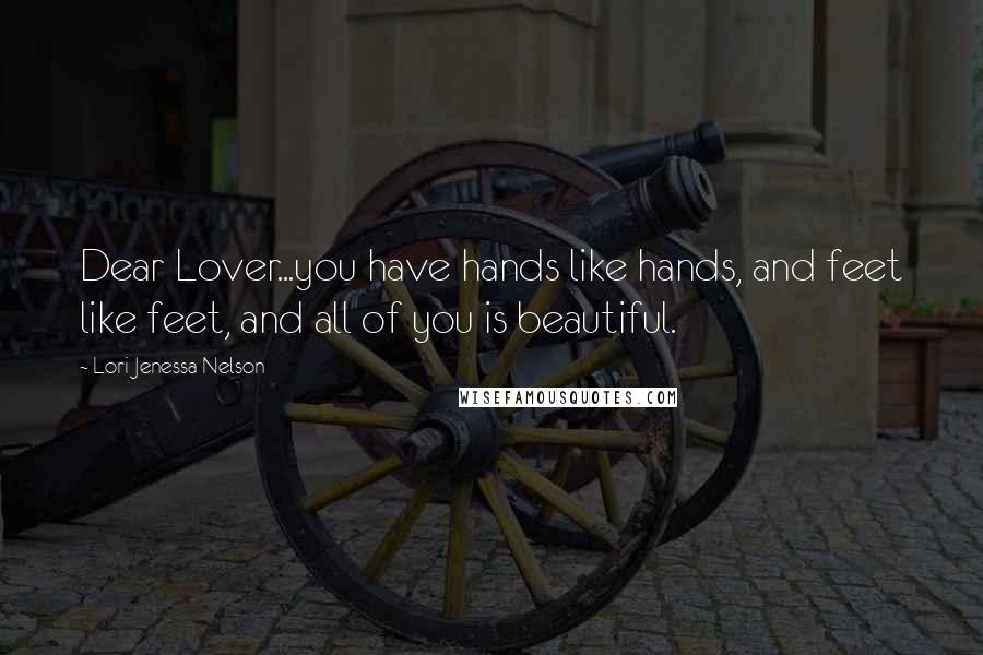Lori Jenessa Nelson Quotes: Dear Lover...you have hands like hands, and feet like feet, and all of you is beautiful.