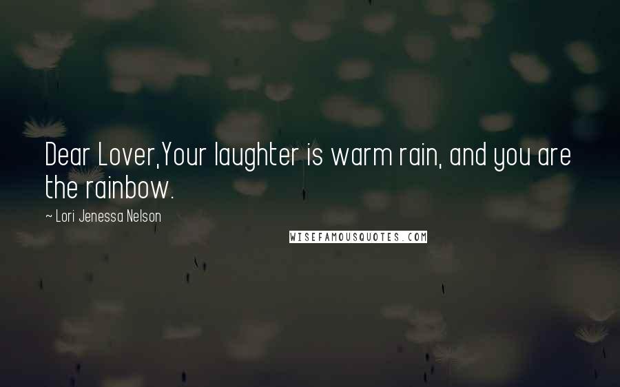 Lori Jenessa Nelson Quotes: Dear Lover,Your laughter is warm rain, and you are the rainbow.