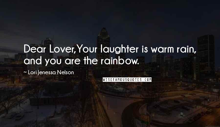 Lori Jenessa Nelson Quotes: Dear Lover,Your laughter is warm rain, and you are the rainbow.