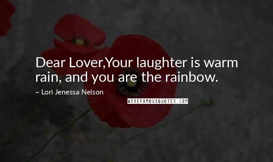 Lori Jenessa Nelson Quotes: Dear Lover,Your laughter is warm rain, and you are the rainbow.