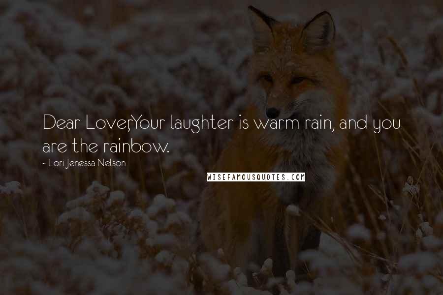 Lori Jenessa Nelson Quotes: Dear Lover,Your laughter is warm rain, and you are the rainbow.