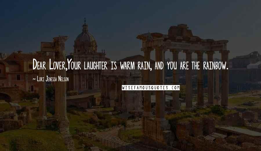 Lori Jenessa Nelson Quotes: Dear Lover,Your laughter is warm rain, and you are the rainbow.