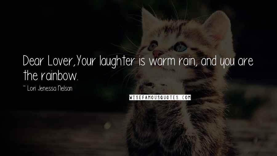 Lori Jenessa Nelson Quotes: Dear Lover,Your laughter is warm rain, and you are the rainbow.