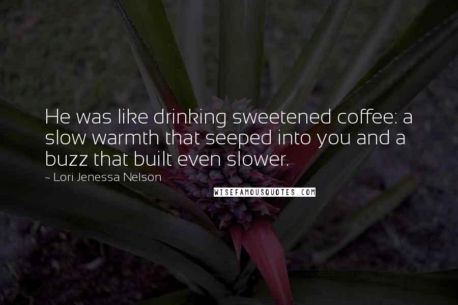 Lori Jenessa Nelson Quotes: He was like drinking sweetened coffee: a slow warmth that seeped into you and a buzz that built even slower.