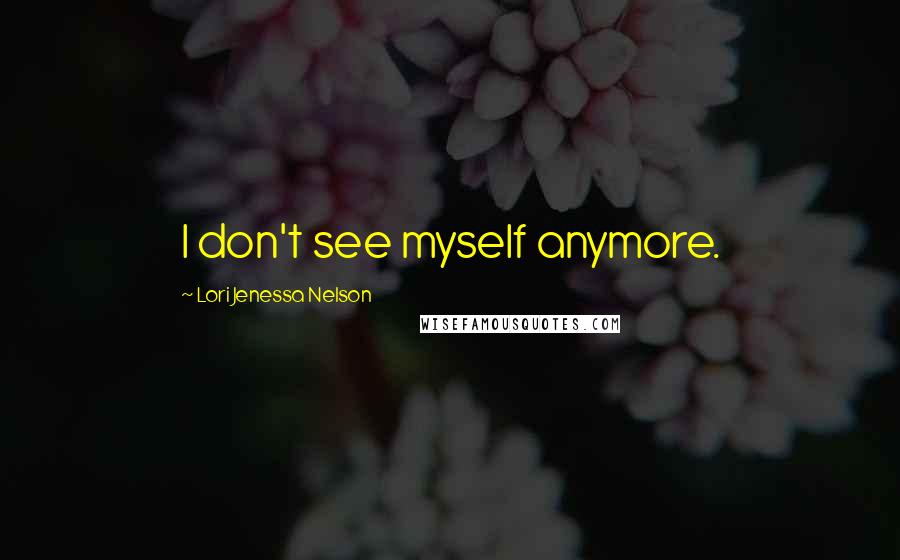Lori Jenessa Nelson Quotes: I don't see myself anymore.