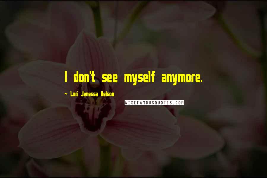 Lori Jenessa Nelson Quotes: I don't see myself anymore.
