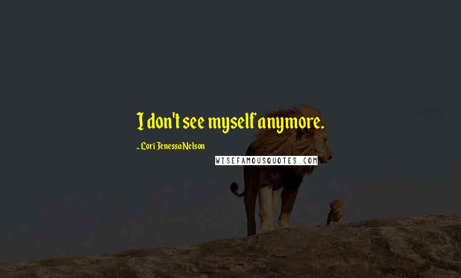Lori Jenessa Nelson Quotes: I don't see myself anymore.