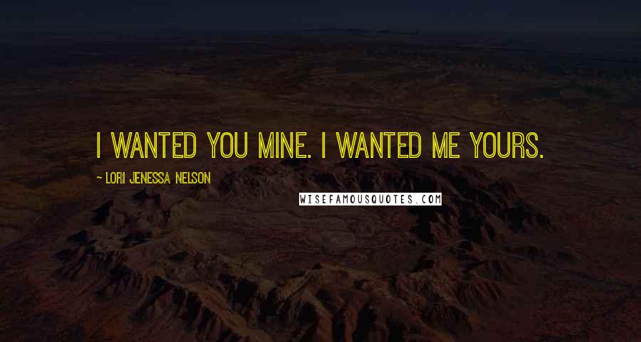 Lori Jenessa Nelson Quotes: I wanted you mine. I wanted me yours.