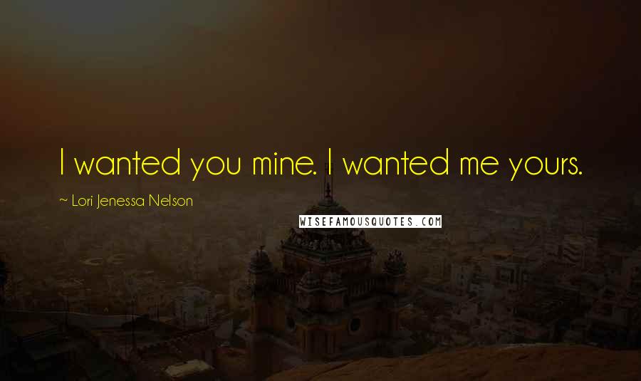 Lori Jenessa Nelson Quotes: I wanted you mine. I wanted me yours.