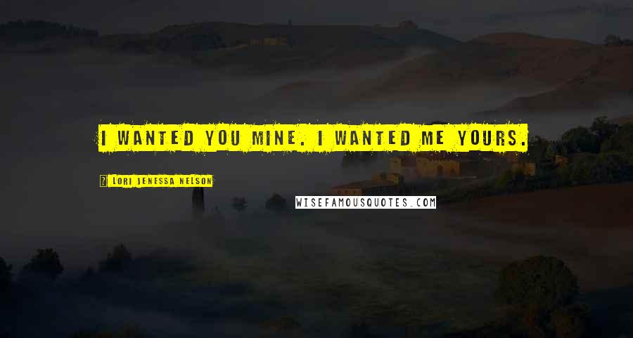 Lori Jenessa Nelson Quotes: I wanted you mine. I wanted me yours.