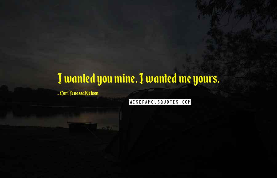 Lori Jenessa Nelson Quotes: I wanted you mine. I wanted me yours.