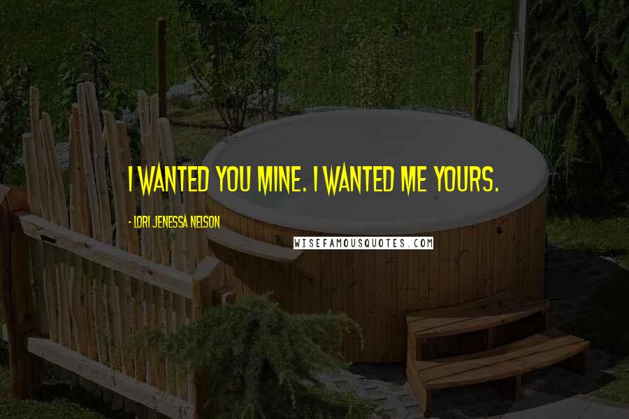 Lori Jenessa Nelson Quotes: I wanted you mine. I wanted me yours.