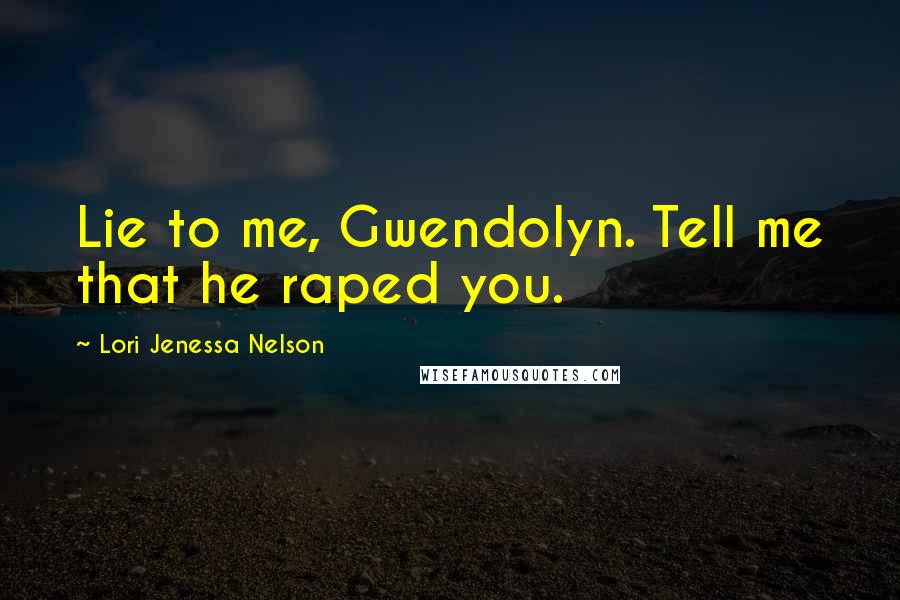 Lori Jenessa Nelson Quotes: Lie to me, Gwendolyn. Tell me that he raped you.