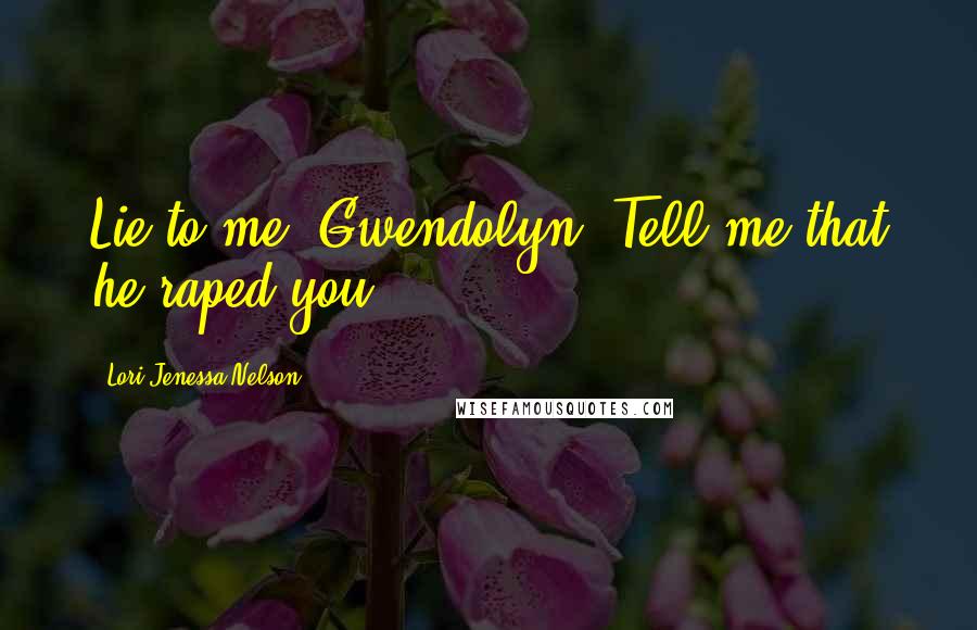 Lori Jenessa Nelson Quotes: Lie to me, Gwendolyn. Tell me that he raped you.