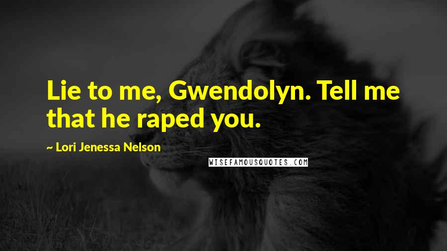 Lori Jenessa Nelson Quotes: Lie to me, Gwendolyn. Tell me that he raped you.