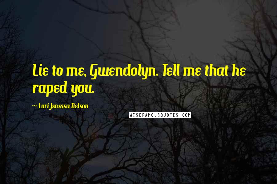 Lori Jenessa Nelson Quotes: Lie to me, Gwendolyn. Tell me that he raped you.