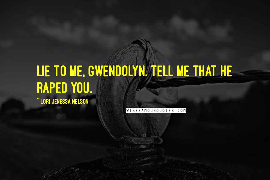 Lori Jenessa Nelson Quotes: Lie to me, Gwendolyn. Tell me that he raped you.