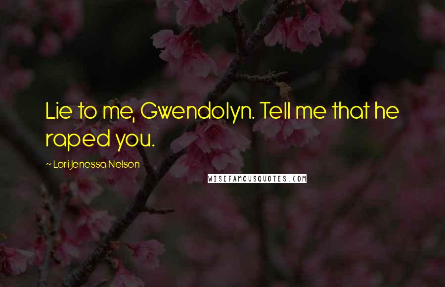 Lori Jenessa Nelson Quotes: Lie to me, Gwendolyn. Tell me that he raped you.