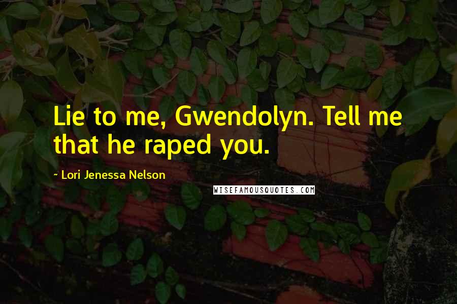 Lori Jenessa Nelson Quotes: Lie to me, Gwendolyn. Tell me that he raped you.