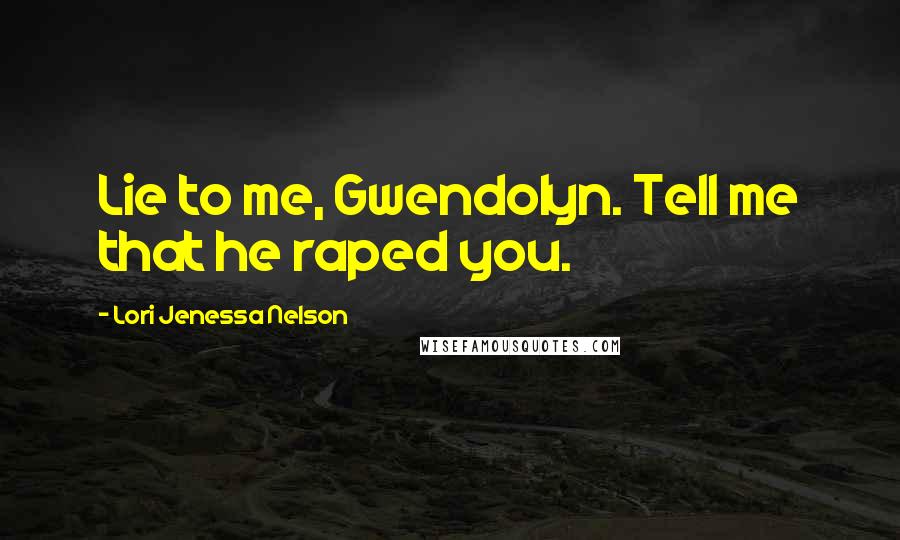 Lori Jenessa Nelson Quotes: Lie to me, Gwendolyn. Tell me that he raped you.