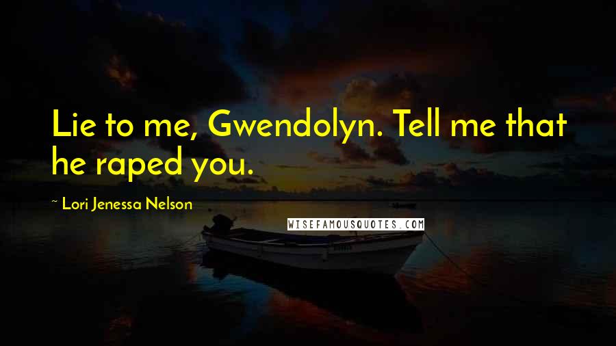 Lori Jenessa Nelson Quotes: Lie to me, Gwendolyn. Tell me that he raped you.