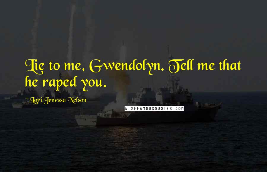 Lori Jenessa Nelson Quotes: Lie to me, Gwendolyn. Tell me that he raped you.