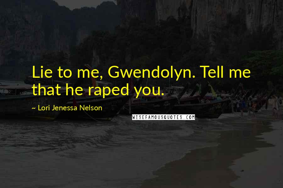 Lori Jenessa Nelson Quotes: Lie to me, Gwendolyn. Tell me that he raped you.