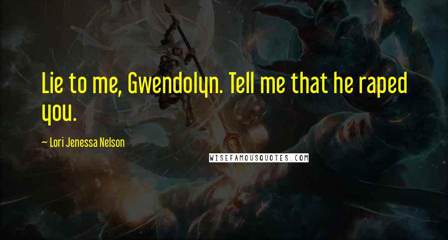 Lori Jenessa Nelson Quotes: Lie to me, Gwendolyn. Tell me that he raped you.