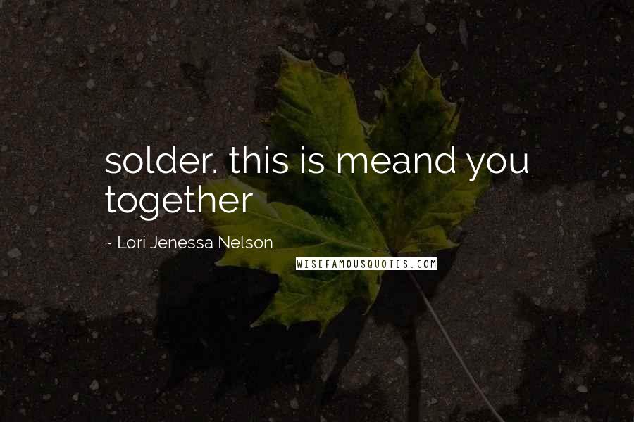Lori Jenessa Nelson Quotes: solder. this is meand you together