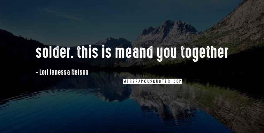 Lori Jenessa Nelson Quotes: solder. this is meand you together