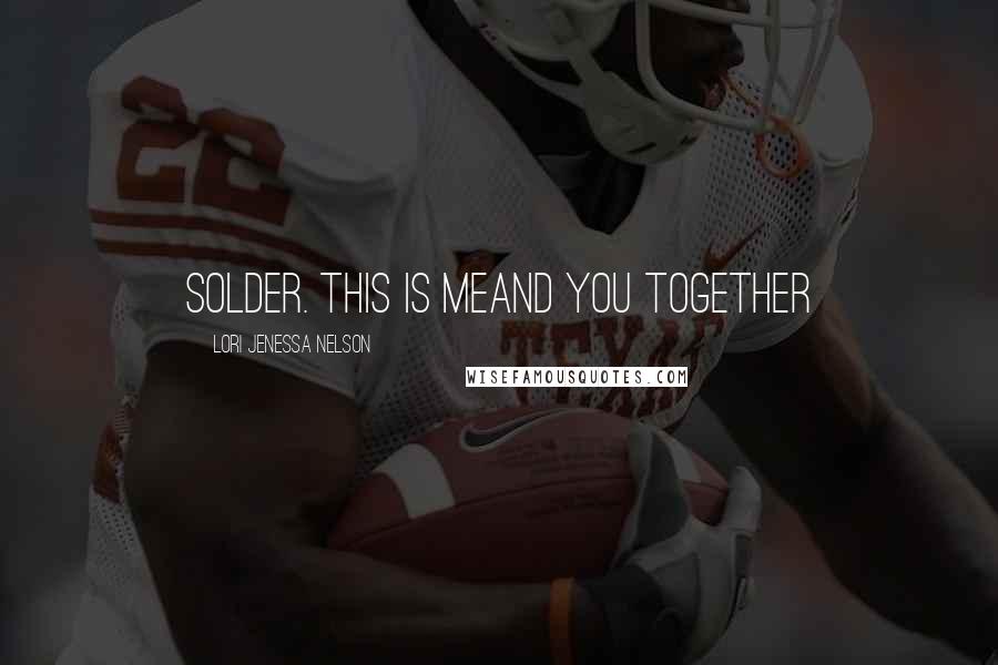 Lori Jenessa Nelson Quotes: solder. this is meand you together