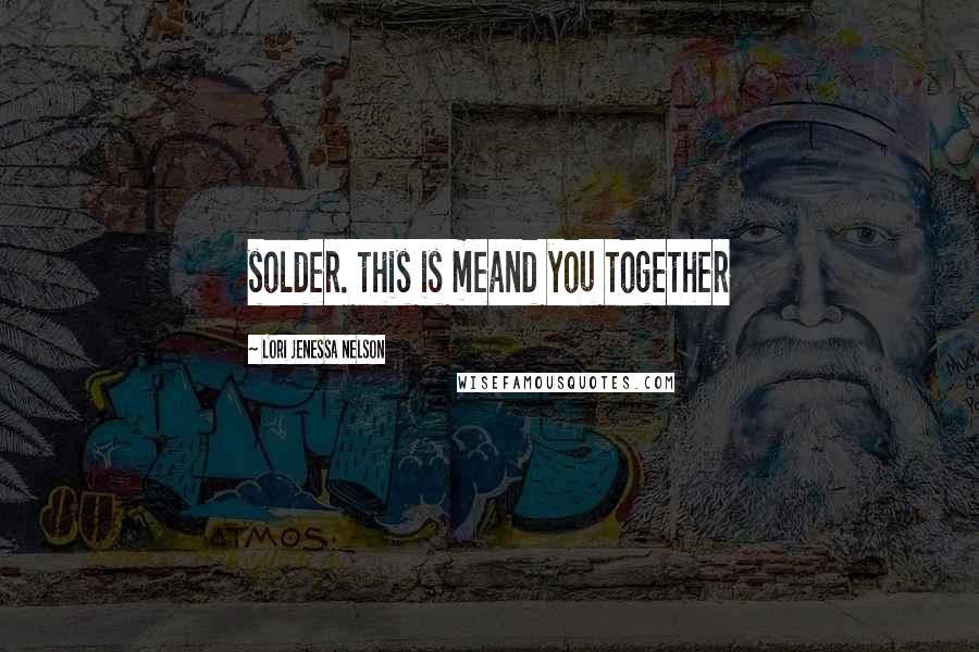 Lori Jenessa Nelson Quotes: solder. this is meand you together