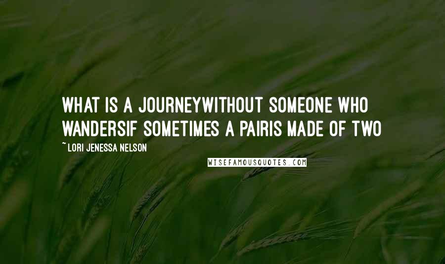 Lori Jenessa Nelson Quotes: what is a journeywithout someone who wandersif sometimes a pairis made of two