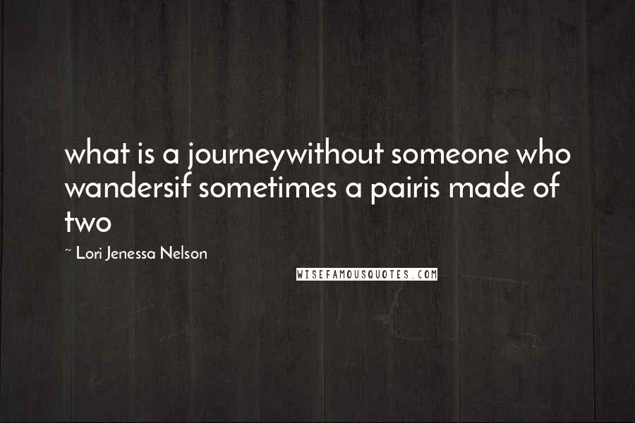 Lori Jenessa Nelson Quotes: what is a journeywithout someone who wandersif sometimes a pairis made of two