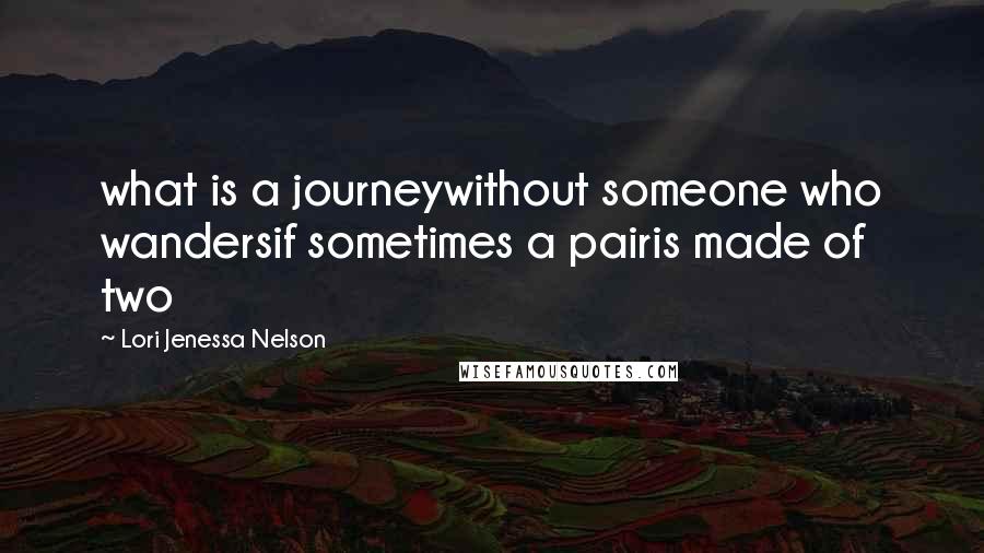Lori Jenessa Nelson Quotes: what is a journeywithout someone who wandersif sometimes a pairis made of two