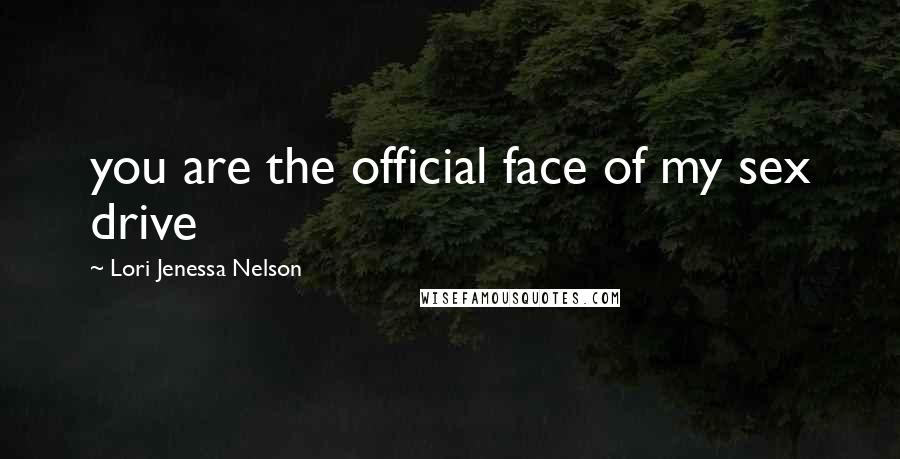 Lori Jenessa Nelson Quotes: you are the official face of my sex drive