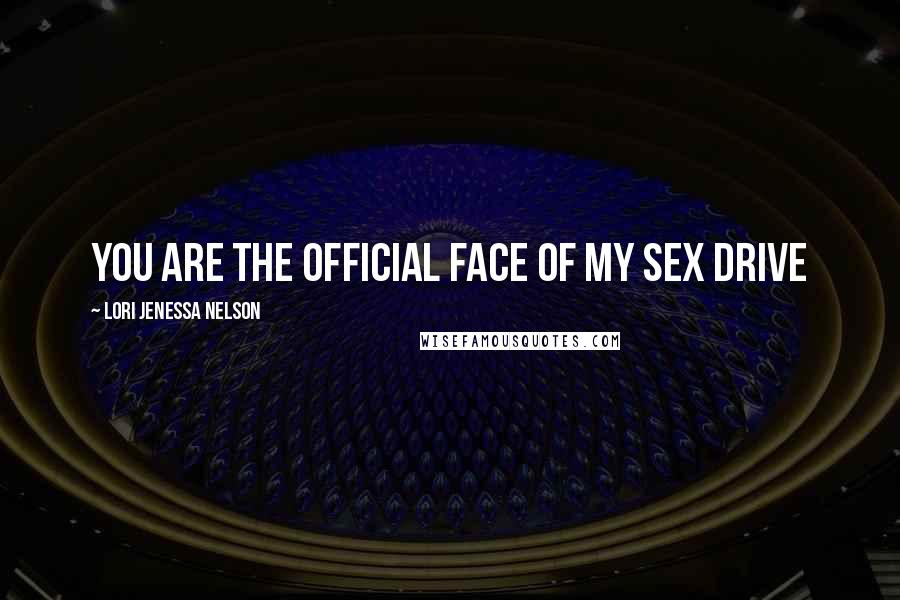 Lori Jenessa Nelson Quotes: you are the official face of my sex drive