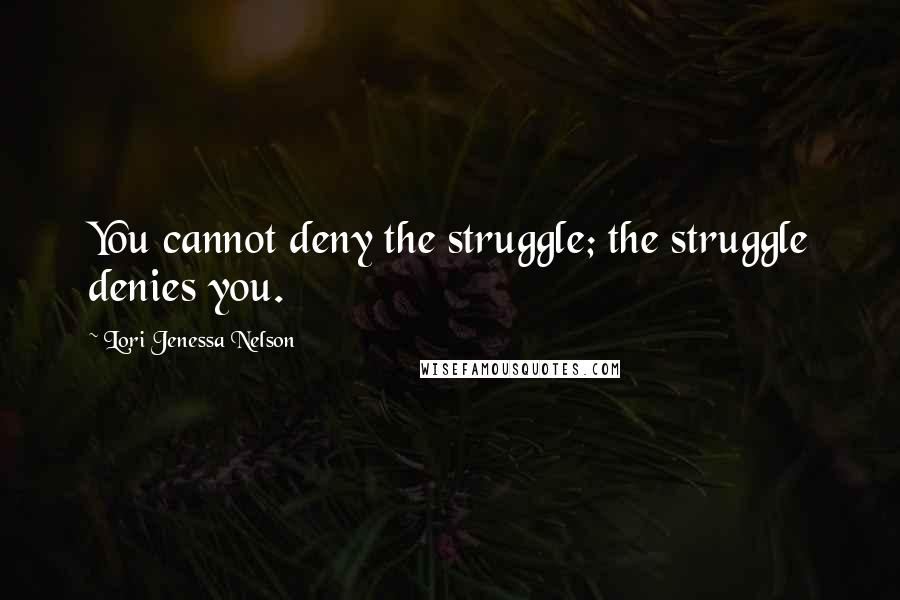 Lori Jenessa Nelson Quotes: You cannot deny the struggle; the struggle denies you.