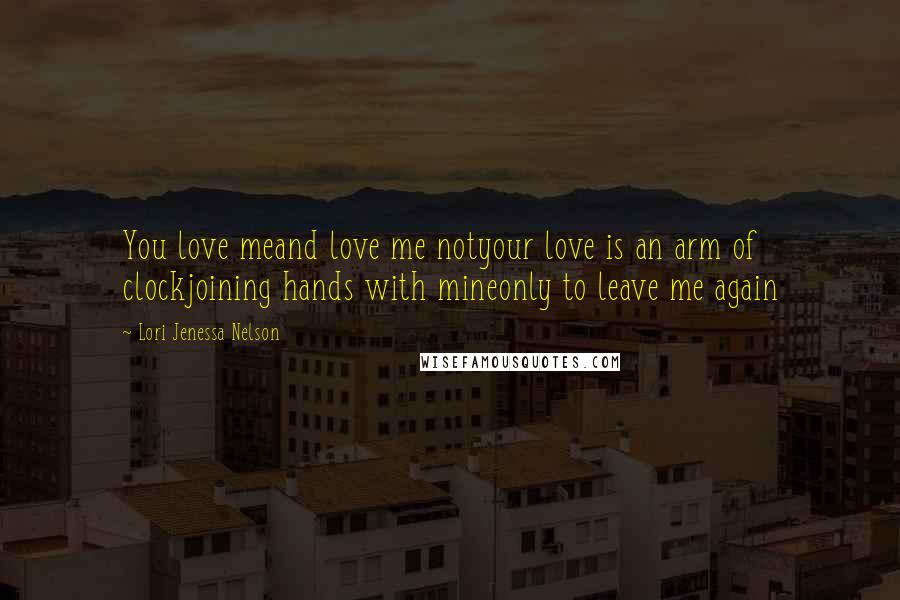 Lori Jenessa Nelson Quotes: You love meand love me notyour love is an arm of clockjoining hands with mineonly to leave me again