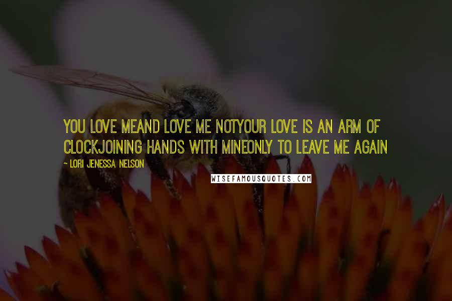 Lori Jenessa Nelson Quotes: You love meand love me notyour love is an arm of clockjoining hands with mineonly to leave me again