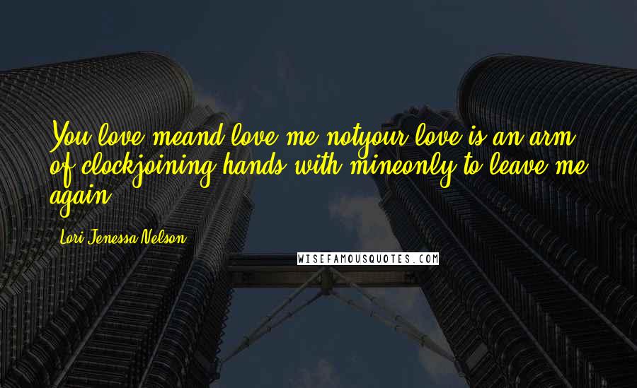 Lori Jenessa Nelson Quotes: You love meand love me notyour love is an arm of clockjoining hands with mineonly to leave me again