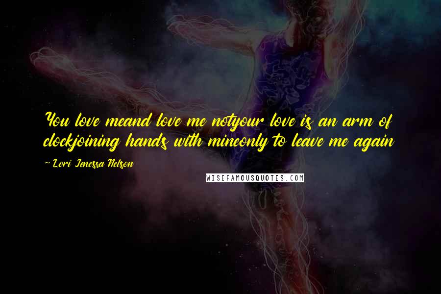 Lori Jenessa Nelson Quotes: You love meand love me notyour love is an arm of clockjoining hands with mineonly to leave me again