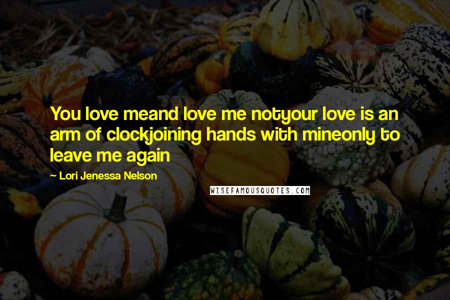 Lori Jenessa Nelson Quotes: You love meand love me notyour love is an arm of clockjoining hands with mineonly to leave me again