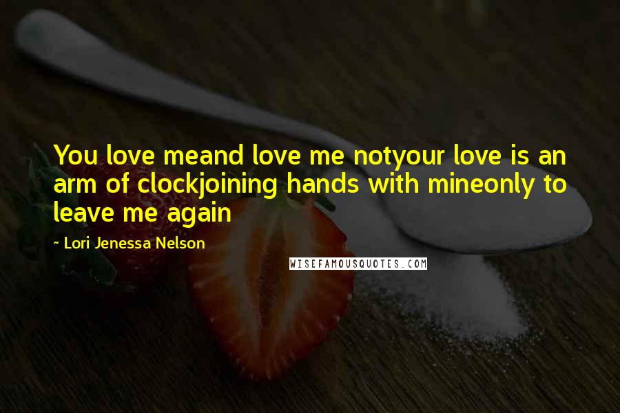 Lori Jenessa Nelson Quotes: You love meand love me notyour love is an arm of clockjoining hands with mineonly to leave me again